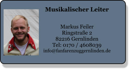 Musikalischer Leiter   Markus Feiler Ringstraße 2 82216 Gernlinden Tel: 0170 / 4608039 info@fanfarenzuggernlinden.de