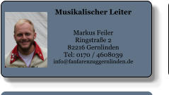 Musikalischer Leiter   Markus Feiler Ringstraße 2 82216 Gernlinden Tel: 0170 / 4608039 info@fanfarenzuggernlinden.de